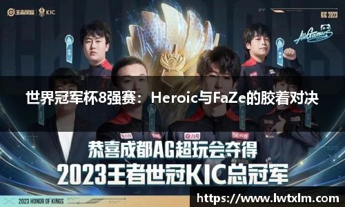 世界冠军杯8强赛：Heroic与FaZe的胶着对决